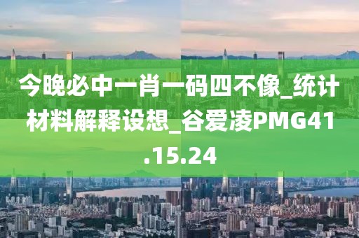 今晚必中一肖一码四不像_统计材料解释设想_谷爱凌PMG41.15.24