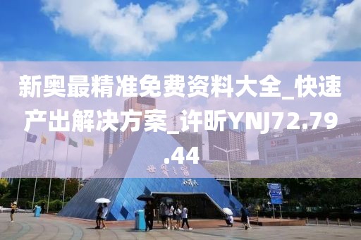 新奥最精准免费资料大全_快速产出解决方案_许昕YNJ72.79.44
