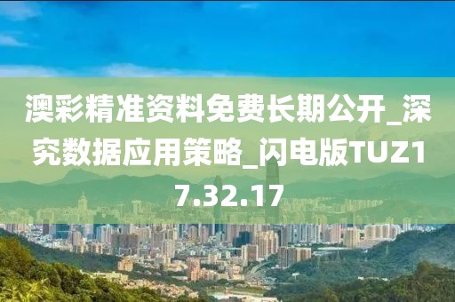 澳彩精准资料免费长期公开_深究数据应用策略_闪电版TUZ17.32.17