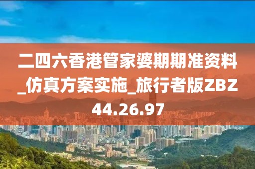 二四六香港管家婆期期准资料_仿真方案实施_旅行者版ZBZ44.26.97
