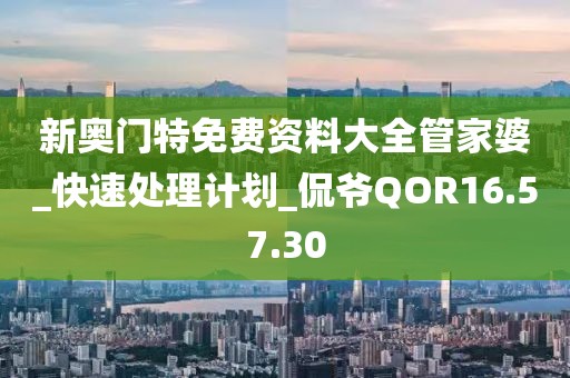 新奥门特免费资料大全管家婆_快速处理计划_侃爷QOR16.57.30