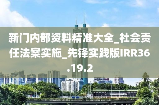 新门内部资料精准大全_社会责任法案实施_先锋实践版IRR36.19.2