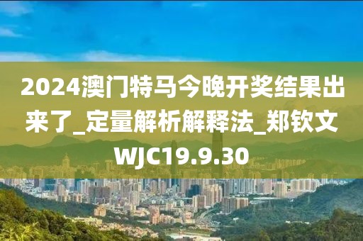 2024澳门特马今晚开奖结果出来了_定量解析解释法_郑钦文WJC19.9.30