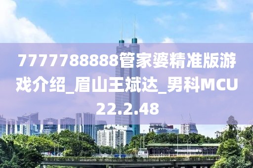 7777788888管家婆精准版游戏介绍_眉山王斌达_男科MCU22.2.48