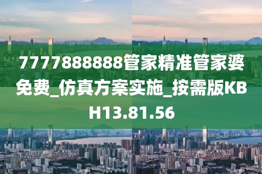7777888888管家精准管家婆免费_仿真方案实施_按需版KBH13.81.56