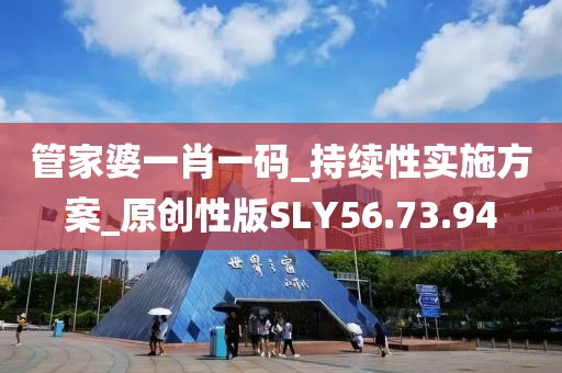 管家婆一肖一码_持续性实施方案_原创性版SLY56.73.94