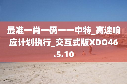 最准一肖一码一一中特_高速响应计划执行_交互式版XDO46.5.10