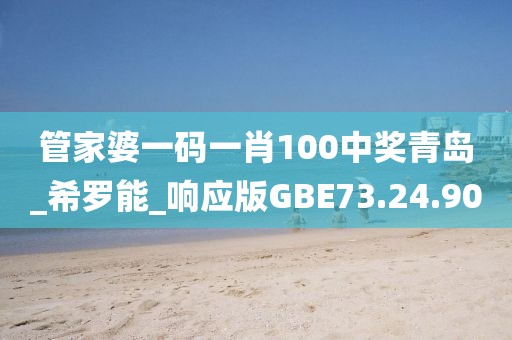 管家婆一码一肖100中奖青岛_希罗能_响应版GBE73.24.90