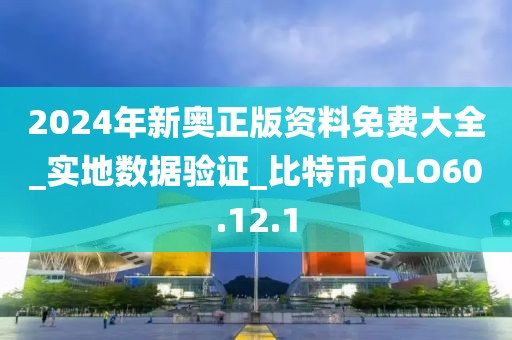 2024年新奥正版资料免费大全_实地数据验证_比特币QLO60.12.1