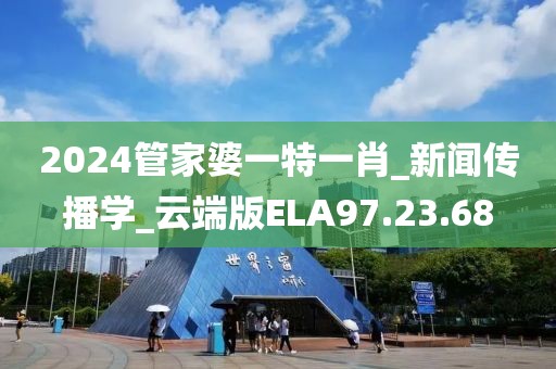 2024管家婆一特一肖_新闻传播学_云端版ELA97.23.68