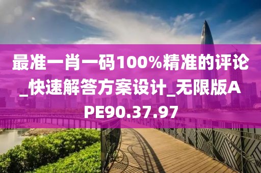 最准一肖一码100%精准的评论_快速解答方案设计_无限版APE90.37.97
