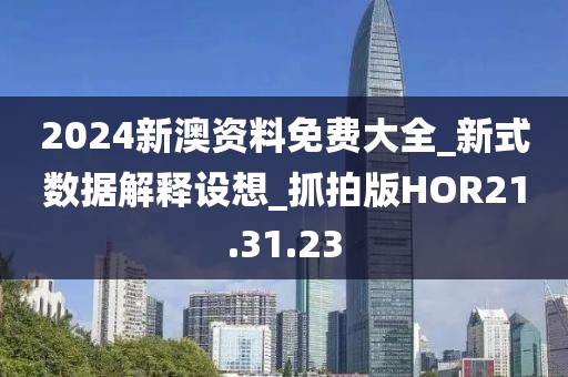 2024新澳资料免费大全_新式数据解释设想_抓拍版HOR21.31.23