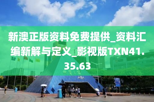 新澳正版资料免费提供_资料汇编新解与定义_影视版TXN41.35.63