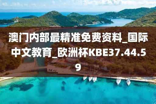澳门内部最精准免费资料_国际中文教育_欧洲杯KBE37.44.59