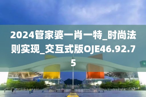 2024管家婆一肖一特_时尚法则实现_交互式版OJE46.92.75