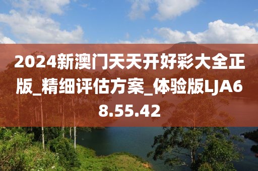 2024新澳门天天开好彩大全正版_精细评估方案_体验版LJA68.55.42