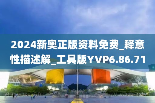 2024新奥正版资料免费_释意性描述解_工具版YVP6.86.71