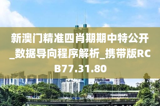 新澳门精准四肖期期中特公开_数据导向程序解析_携带版RCB77.31.80