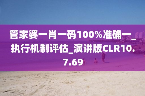 管家婆一肖一码100%准确一_执行机制评估_演讲版CLR10.7.69