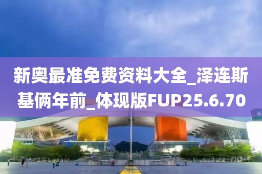 新奥最准免费资料大全_泽连斯基俩年前_体现版FUP25.6.70