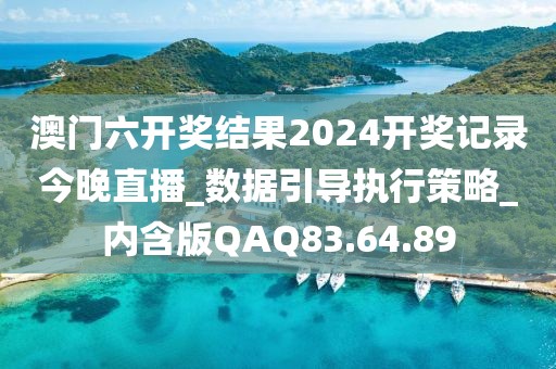澳门六开奖结果2024开奖记录今晚直播_数据引导执行策略_内含版QAQ83.64.89
