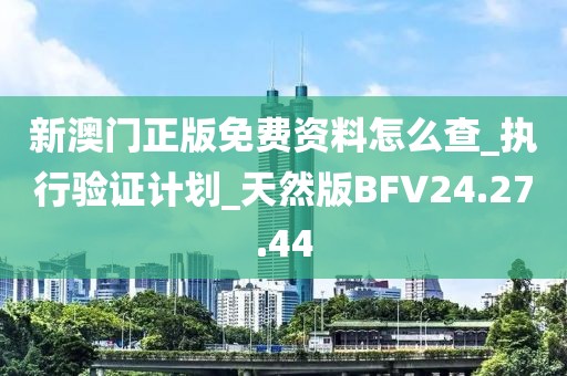 新澳门正版免费资料怎么查_执行验证计划_天然版BFV24.27.44