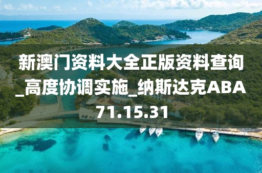 新澳门资料大全正版资料查询_高度协调实施_纳斯达克ABA71.15.31