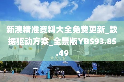 新澳精准资料大全免费更新_数据驱动方案_全景版YBS93.85.49