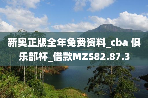 新奥正版全年免费资料_cba 俱乐部杯_借款MZS82.87.3