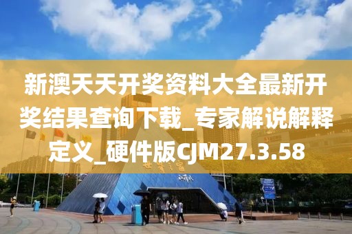 新澳天天开奖资料大全最新开奖结果查询下载_专家解说解释定义_硬件版CJM27.3.58