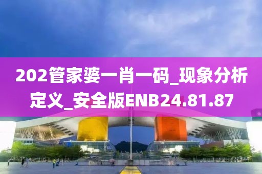202管家婆一肖一码_现象分析定义_安全版ENB24.81.87