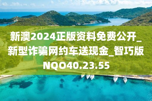 新澳2024正版资料免费公开_新型诈骗网约车送现金_智巧版NQO40.23.55