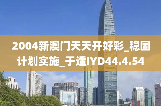 2004新澳门天天开好彩_稳固计划实施_于适IYD44.4.54
