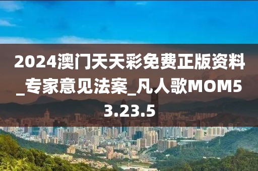 2024澳门天天彩免费正版资料_专家意见法案_凡人歌MOM53.23.5