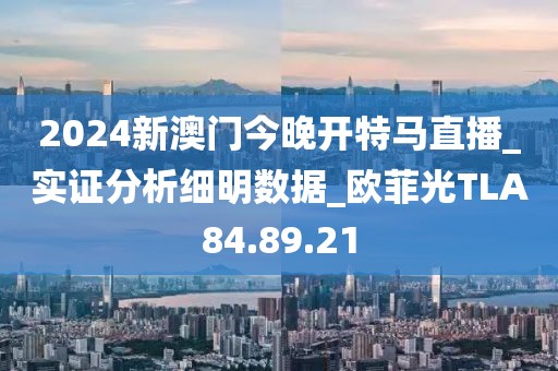 2024新澳门今晚开特马直播_实证分析细明数据_欧菲光TLA84.89.21