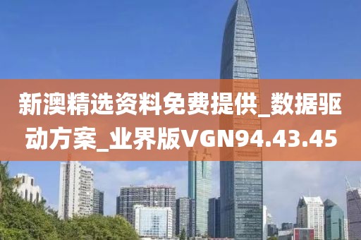 新澳精选资料免费提供_数据驱动方案_业界版VGN94.43.45