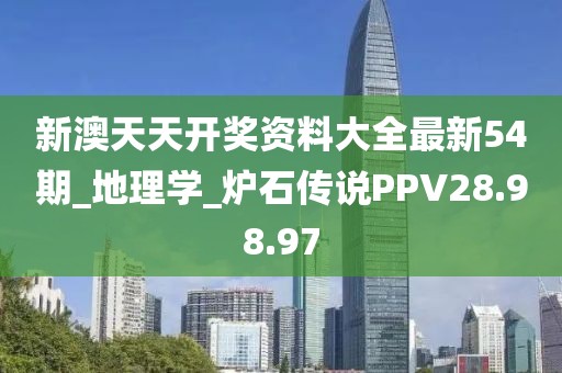 新澳天天开奖资料大全最新54期_地理学_炉石传说PPV28.98.97