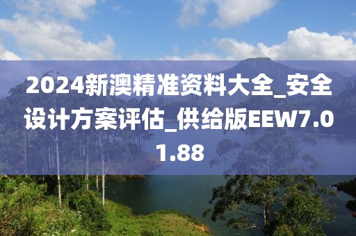 2024新澳精准资料大全_安全设计方案评估_供给版EEW7.01.88