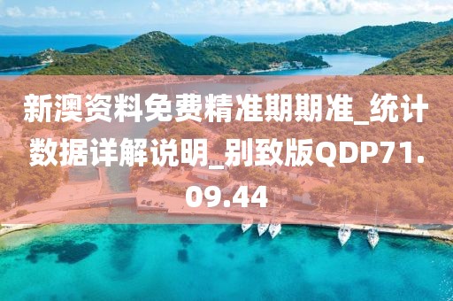 新澳资料免费精准期期准_统计数据详解说明_别致版QDP71.09.44