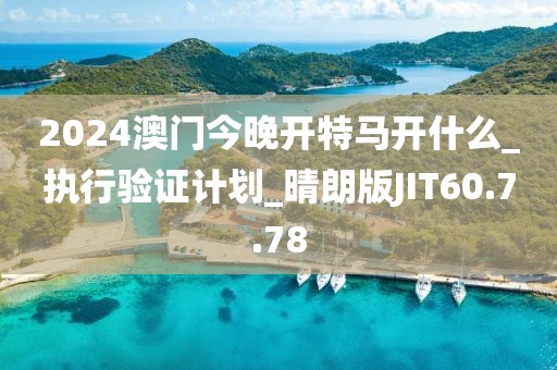 2024澳门今晚开特马开什么_执行验证计划_晴朗版JIT60.7.78