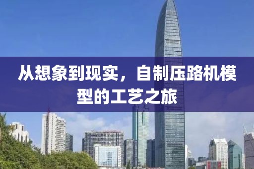 从想象到现实，自制压路机模型的工艺之旅