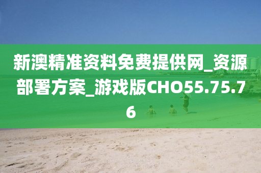 新澳精准资料免费提供网_资源部署方案_游戏版CHO55.75.76