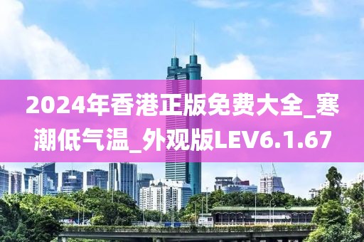 2024年香港正版免费大全_寒潮低气温_外观版LEV6.1.67