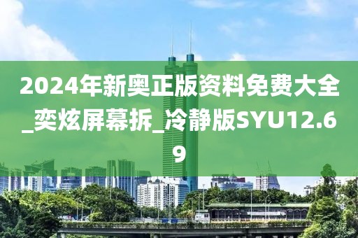 2024年新奥正版资料免费大全_奕炫屏幕拆_冷静版SYU12.69