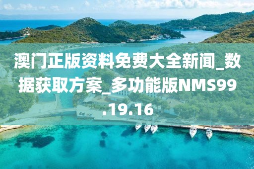澳门正版资料免费大全新闻_数据获取方案_多功能版NMS99.19.16