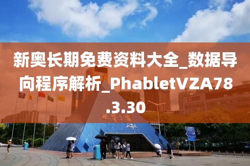 新奥长期免费资料大全_数据导向程序解析_PhabletVZA78.3.30