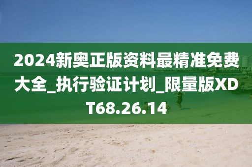 2024新奥正版资料最精准免费大全_执行验证计划_限量版XDT68.26.14