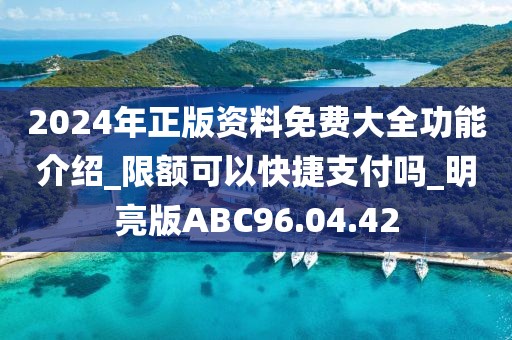 2024年正版资料免费大全功能介绍_限额可以快捷支付吗_明亮版ABC96.04.42