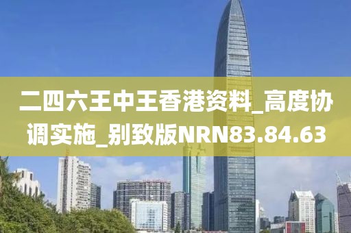 二四六王中王香港资料_高度协调实施_别致版NRN83.84.63