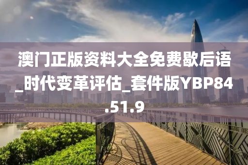 澳门正版资料大全免费歇后语_时代变革评估_套件版YBP84.51.9